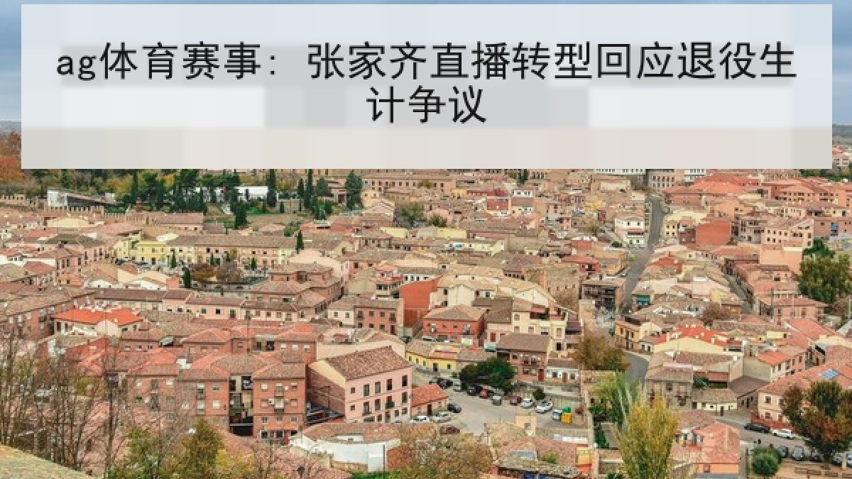 ag体育赛事: 张家齐直播转型回应退役生计争议