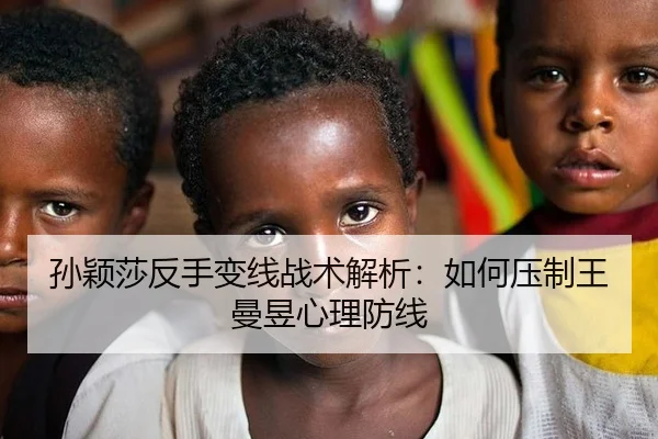 孙颖莎反手变线战术解析：如何压制王曼昱心理防线