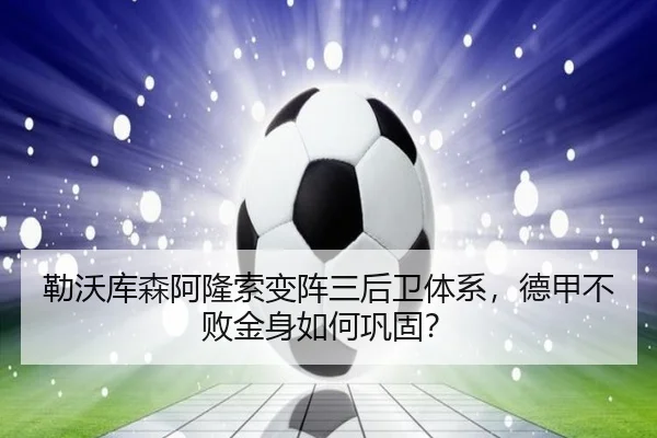 勒沃库森阿隆索变阵三后卫体系，德甲不败金身如何巩固？
