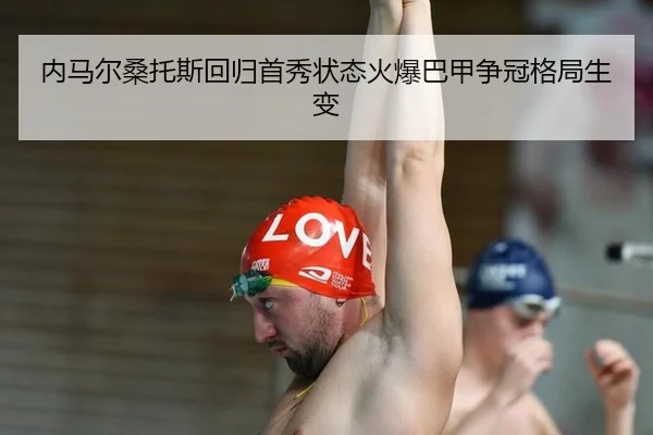 内马尔桑托斯回归首秀状态火爆巴甲争冠格局生变