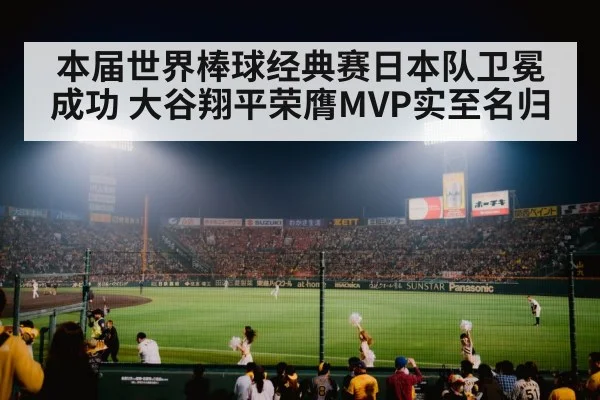 本届世界棒球经典赛日本队卫冕成功 大谷翔平荣膺MVP实至名归