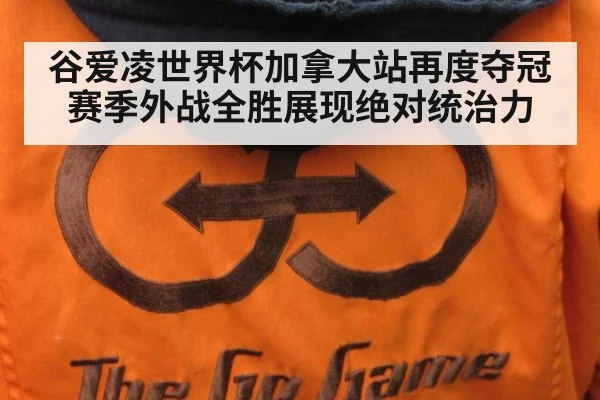 谷爱凌世界杯加拿大站再度夺冠 赛季外战全胜展现绝对统治力