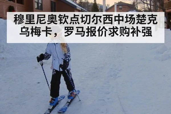 穆里尼奥钦点切尔西中场楚克乌梅卡，罗马报价求购补强