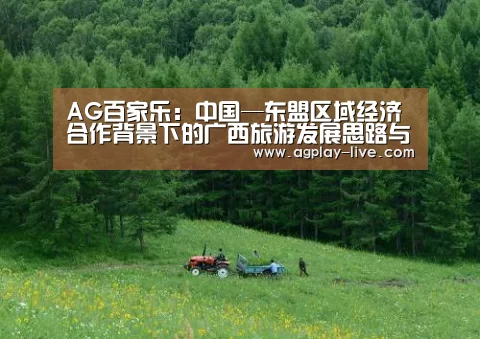 AG百家乐:中国—东盟区域经济合作背景下的广西旅游发展思路与对策分析(图1) AG电竞