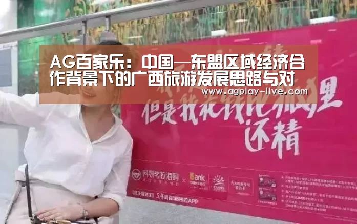 AG百家乐:中国—东盟区域经济合作背景下的广西旅游发展思路与对策分析(图3) AG电竞